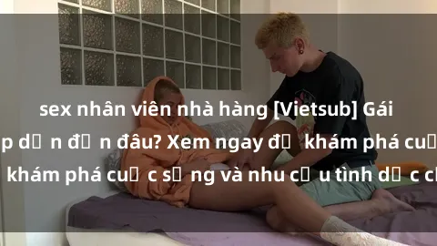 sex nhân viên nhà hàng [Vietsub] Gái mại dâm châu Á hấp dẫn đến đâu? Xem ngay để khám phá cuộc sống và nhu cầu tình dục của họ!